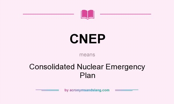 What does CNEP mean? It stands for Consolidated Nuclear Emergency Plan