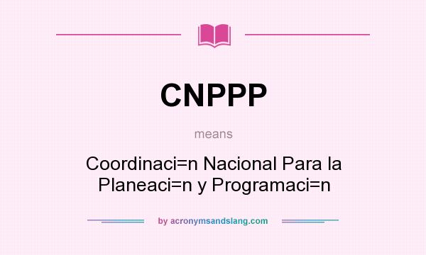 What does CNPPP mean? It stands for Coordinaci=n Nacional Para la Planeaci=n y Programaci=n