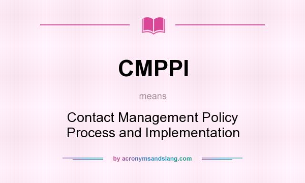 What does CMPPI mean? It stands for Contact Management Policy Process and Implementation