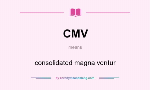 What does CMV mean? It stands for consolidated magna ventur