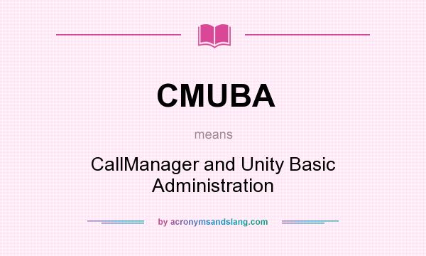 What does CMUBA mean? It stands for CallManager and Unity Basic Administration