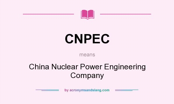 What does CNPEC mean? It stands for China Nuclear Power Engineering Company
