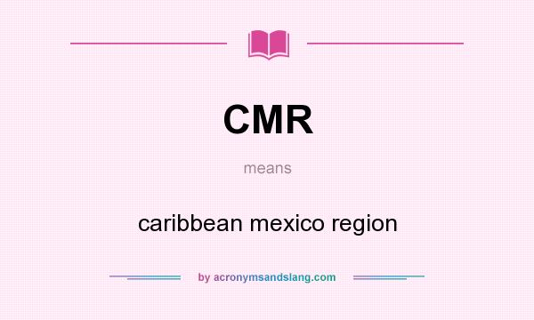What does CMR mean? It stands for caribbean mexico region