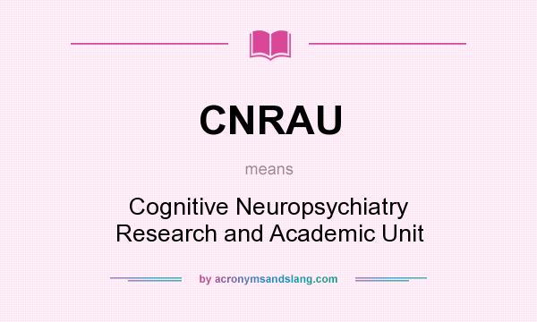 What does CNRAU mean? It stands for Cognitive Neuropsychiatry Research and Academic Unit