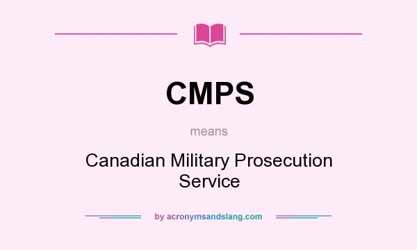 What does CMPS mean? It stands for Canadian Military Prosecution Service