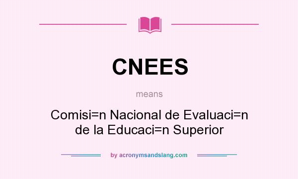 What does CNEES mean? It stands for Comisi=n Nacional de Evaluaci=n de la Educaci=n Superior