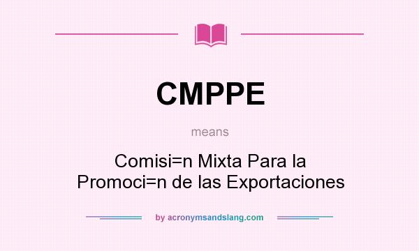 What does CMPPE mean? It stands for Comisi=n Mixta Para la Promoci=n de las Exportaciones