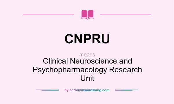 What does CNPRU mean? It stands for Clinical Neuroscience and Psychopharmacology Research Unit