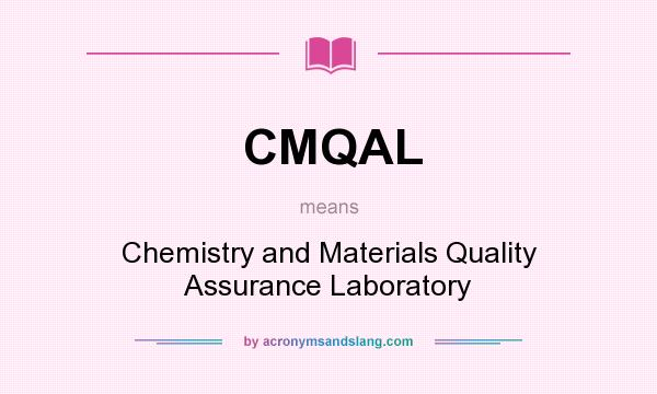 What does CMQAL mean? It stands for Chemistry and Materials Quality Assurance Laboratory