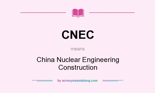 What does CNEC mean? It stands for China Nuclear Engineering Construction