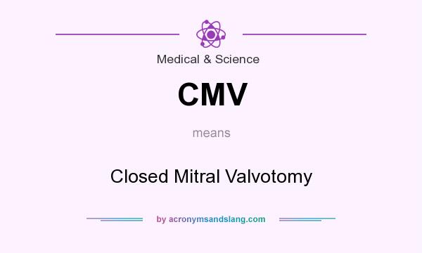 What does CMV mean? It stands for Closed Mitral Valvotomy