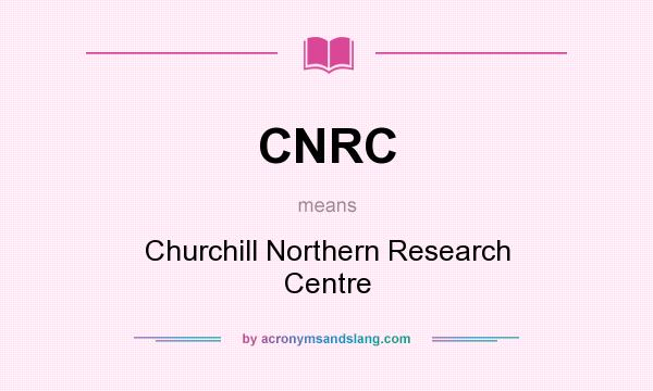 What does CNRC mean? It stands for Churchill Northern Research Centre