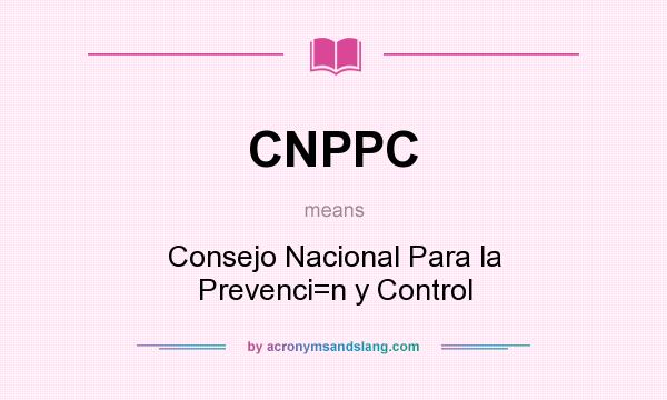 What does CNPPC mean? It stands for Consejo Nacional Para la Prevenci=n y Control