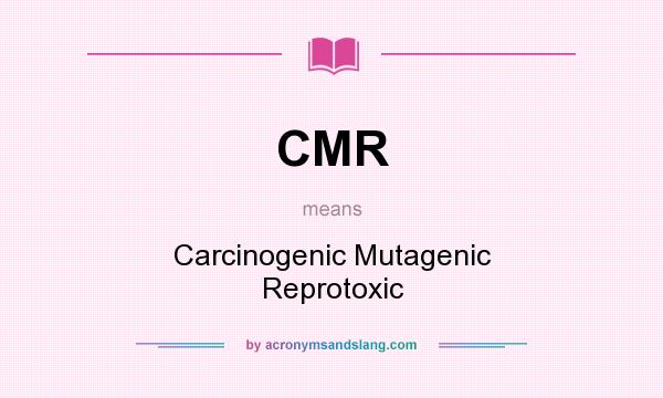 What does CMR mean? It stands for Carcinogenic Mutagenic Reprotoxic