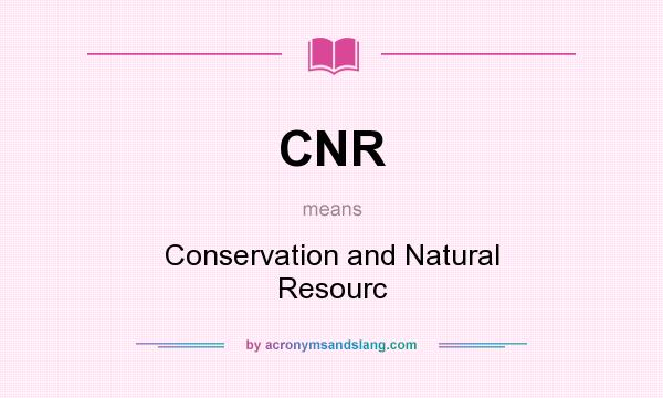 What does CNR mean? It stands for Conservation and Natural Resourc