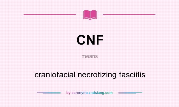 What does CNF mean? It stands for craniofacial necrotizing fasciitis
