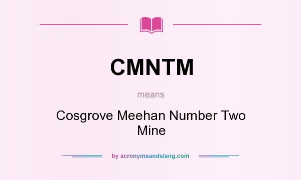 What does CMNTM mean? It stands for Cosgrove Meehan Number Two Mine