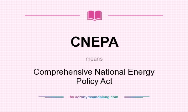 What does CNEPA mean? It stands for Comprehensive National Energy Policy Act