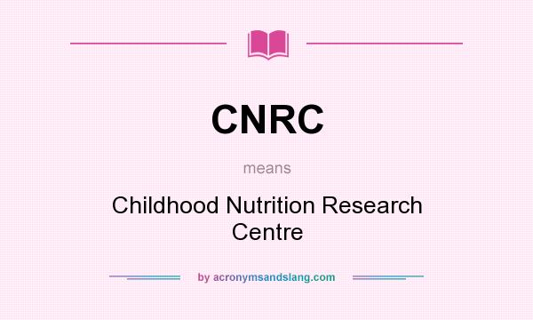 What does CNRC mean? It stands for Childhood Nutrition Research Centre