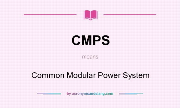 What does CMPS mean? It stands for Common Modular Power System