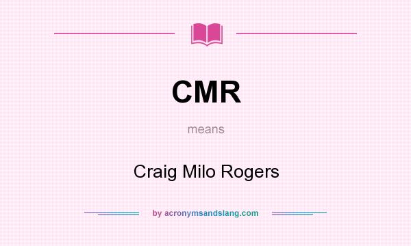 What does CMR mean? It stands for Craig Milo Rogers