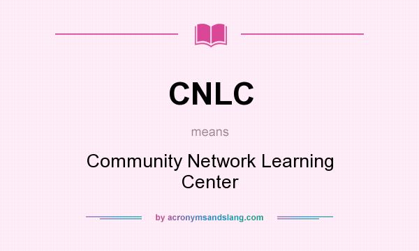 What does CNLC mean? It stands for Community Network Learning Center
