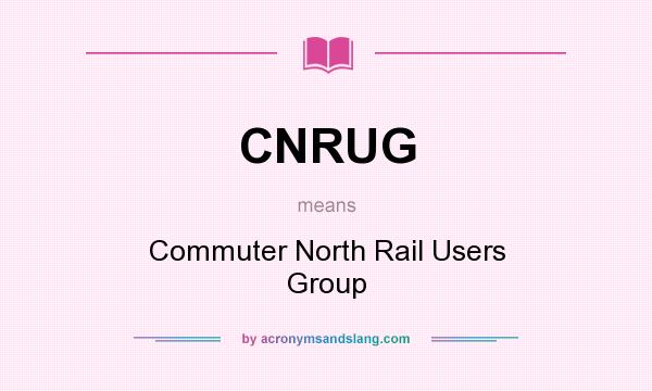 What does CNRUG mean? It stands for Commuter North Rail Users Group