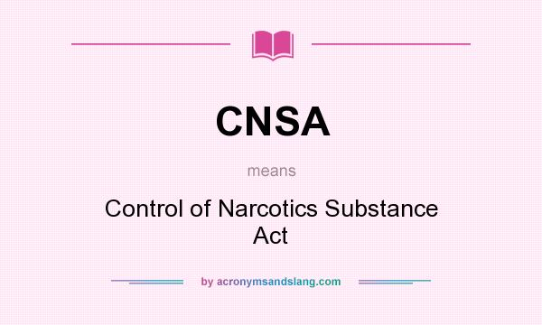 What does CNSA mean? It stands for Control of Narcotics Substance Act
