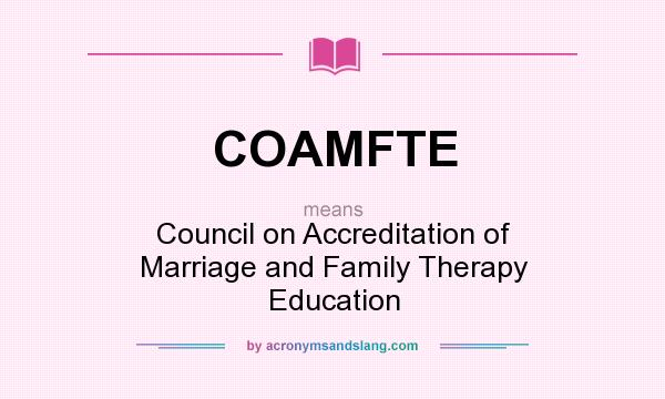What does COAMFTE mean? It stands for Council on Accreditation of Marriage and Family Therapy Education