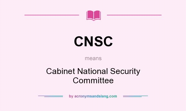 What does CNSC mean? It stands for Cabinet National Security Committee