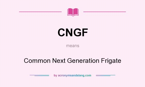 What does CNGF mean? It stands for Common Next Generation Frigate