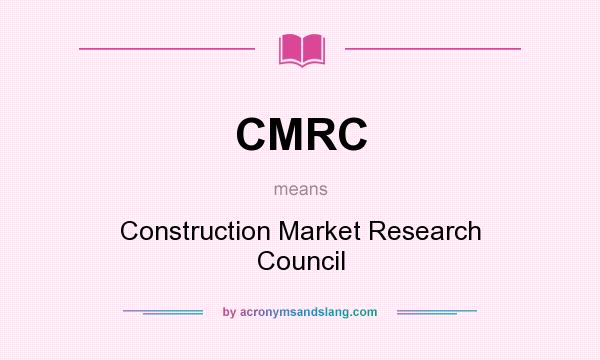 What does CMRC mean? It stands for Construction Market Research Council