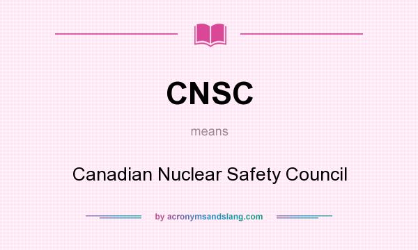 What does CNSC mean? It stands for Canadian Nuclear Safety Council