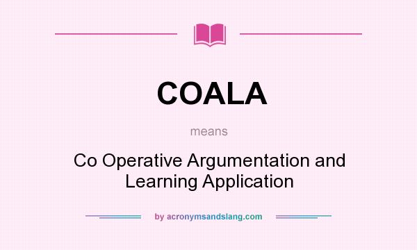What does COALA mean? It stands for Co Operative Argumentation and Learning Application