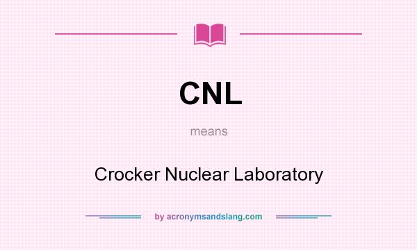 What does CNL mean? It stands for Crocker Nuclear Laboratory