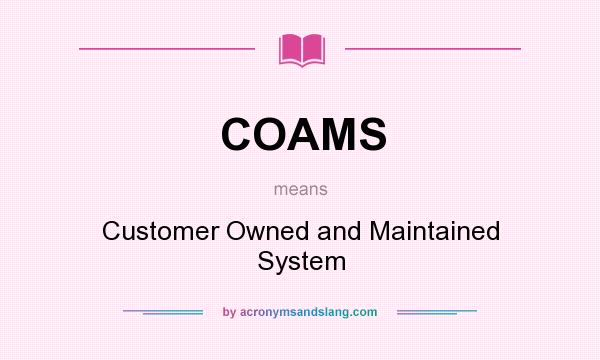 What does COAMS mean? It stands for Customer Owned and Maintained System