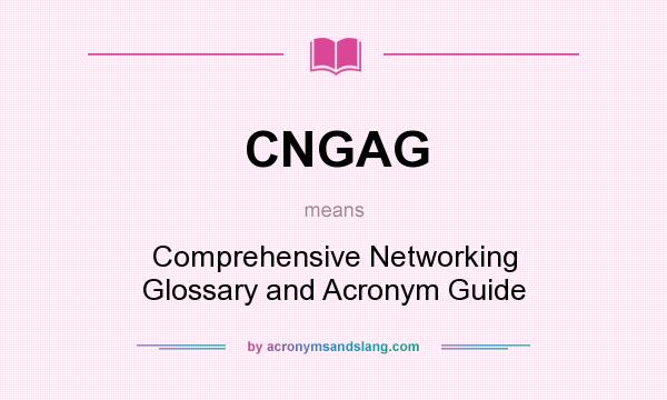 What does CNGAG mean? It stands for Comprehensive Networking Glossary and Acronym Guide