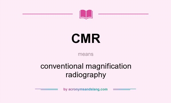 What does CMR mean? It stands for conventional magnification radiography