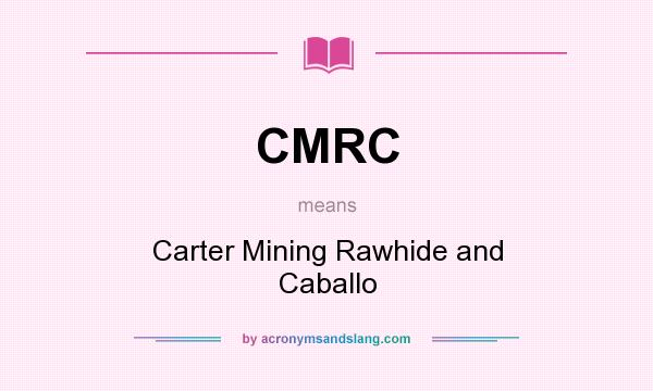 What does CMRC mean? It stands for Carter Mining Rawhide and Caballo