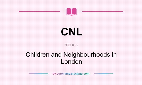 What does CNL mean? It stands for Children and Neighbourhoods in London