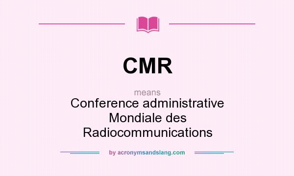 What does CMR mean? It stands for Conference administrative Mondiale des Radiocommunications
