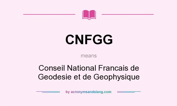 What does CNFGG mean? It stands for Conseil National Francais de Geodesie et de Geophysique