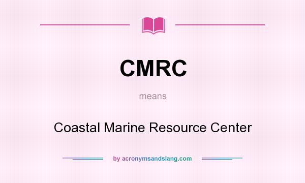 What does CMRC mean? It stands for Coastal Marine Resource Center