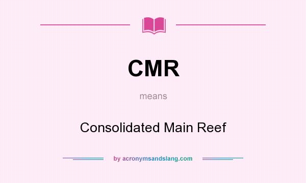 What does CMR mean? It stands for Consolidated Main Reef