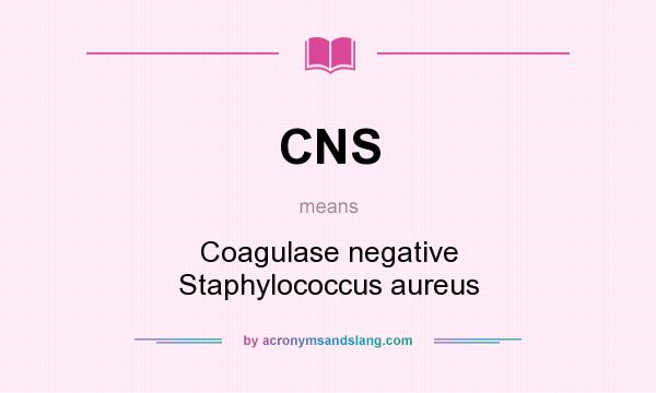 What does CNS mean? It stands for Coagulase negative Staphylococcus aureus