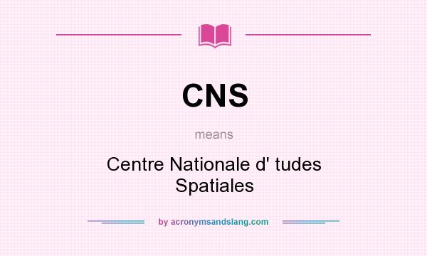 What does CNS mean? It stands for Centre Nationale d` tudes Spatiales