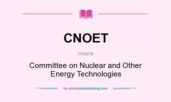 What does CNOET mean? It stands for Committee on Nuclear and Other Energy Technologies