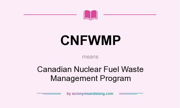 What does CNFWMP mean? It stands for Canadian Nuclear Fuel Waste Management Program
