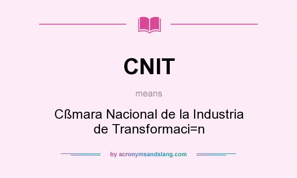 What does CNIT mean? It stands for Cßmara Nacional de la Industria de Transformaci=n