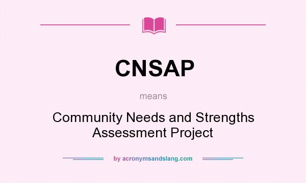 What does CNSAP mean? It stands for Community Needs and Strengths Assessment Project